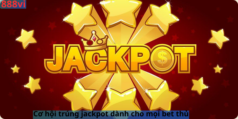 Cơ hội trúng jackpot dành cho mọi bet thủ